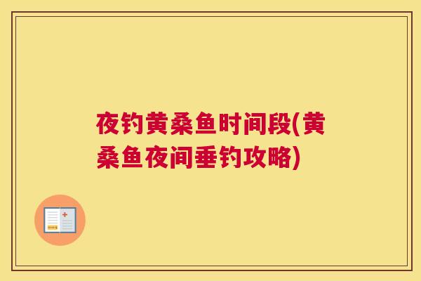 夜钓黄桑鱼时间段(黄桑鱼夜间垂钓攻略) 夜钓黄桑鱼时间段(黄桑鱼夜间垂钓攻略)
