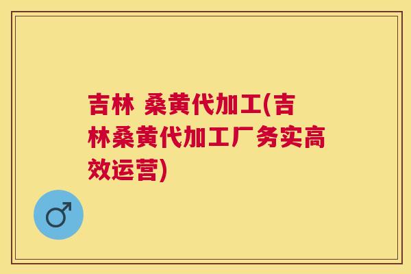 吉林 桑黄代加工(吉林桑黄代加工厂务实高效运营)