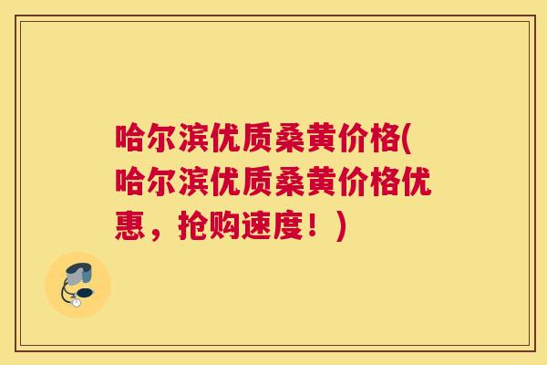 哈尔滨优质桑黄价格(哈尔滨优质桑黄价格优惠,抢购速度!) 哈尔滨优质桑黄价格(哈尔滨优质桑黄价格优惠,抢购速度!)