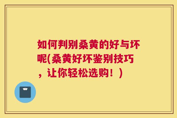 如何判别桑黄的好与坏呢(桑黄好坏鉴别技巧,让你轻松选购!) 如何判别桑黄的好与坏呢(桑黄好坏鉴别技巧,让你轻松选购!)