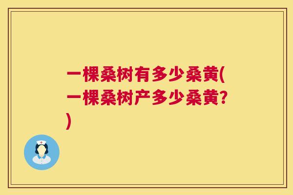 一棵桑树有多少桑黄(一棵桑树产多少桑黄?) 一棵桑树有多少桑黄(一棵桑树产多少桑黄?)
