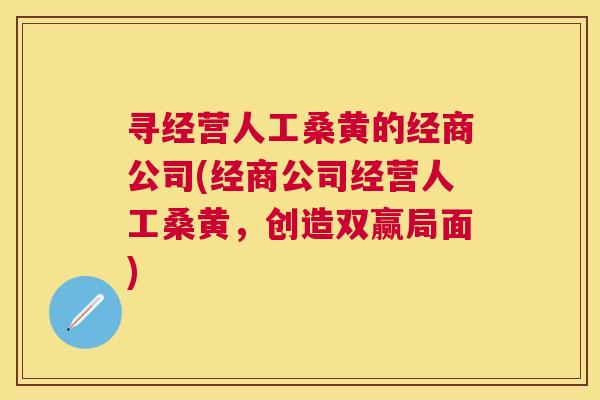 寻经营人工桑黄的经商公司(经商公司经营人工桑黄，创造双赢局面)