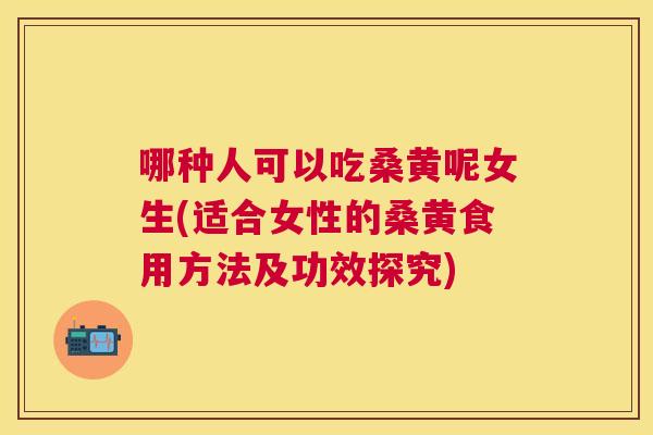 哪种人可以吃桑黄呢女生(适合女性的桑黄食用方法及功效探究) 哪种人可以吃桑黄呢女生(适合女性的桑黄食用方法及功效探究)