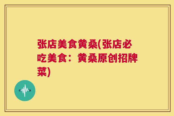 张店美食黄桑(张店必吃美食:黄桑原创招牌菜) 张店美食黄桑(张店必吃美食:黄桑原创招牌菜)