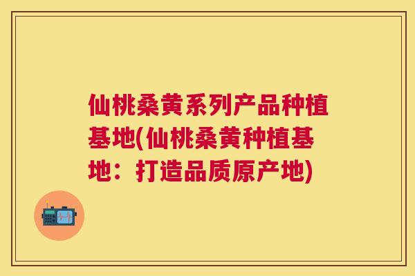 仙桃桑黄系列产品种植基地(仙桃桑黄种植基地:打造品质原产地) 仙桃桑黄系列产品种植基地(仙桃桑黄种植基地:打造品质原产地)