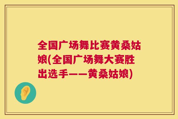 全国广场舞比赛黄桑姑娘(全国广场舞大赛胜出选手——黄桑姑娘) 全国广场舞比赛黄桑姑娘(全国广场舞大赛胜出选手——黄桑姑娘)