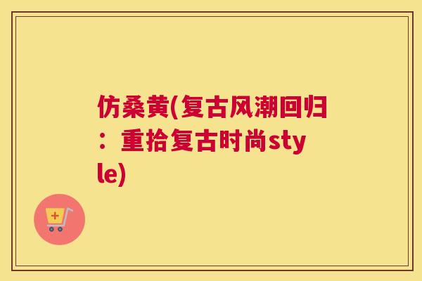 仿桑黄(复古风潮回归:重拾复古时尚style) 仿桑黄(复古风潮回归:重拾复古时尚style)