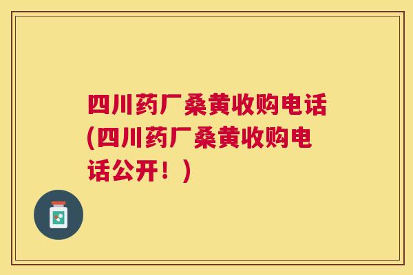 四川药厂桑黄收购电话(四川药厂桑黄收购电话公开!) 四川药厂桑黄收购电话(四川药厂桑黄收购电话公开!)