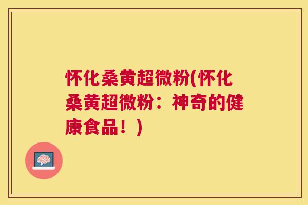 怀化桑黄超微粉(怀化桑黄超微粉:神奇的健康食品!) 怀化桑黄超微粉(怀化桑黄超微粉:神奇的健康食品!)