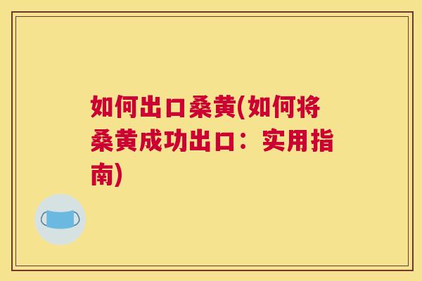如何出口桑黄(如何将桑黄成功出口：实用指南)