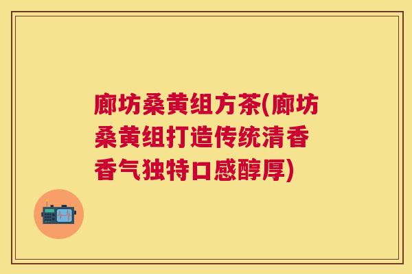 廊坊桑黄组方茶(廊坊桑黄组打造传统清香 香气独特口感醇厚) 廊坊桑黄组方茶(廊坊桑黄组打造传统清香 香气独特口感醇厚)