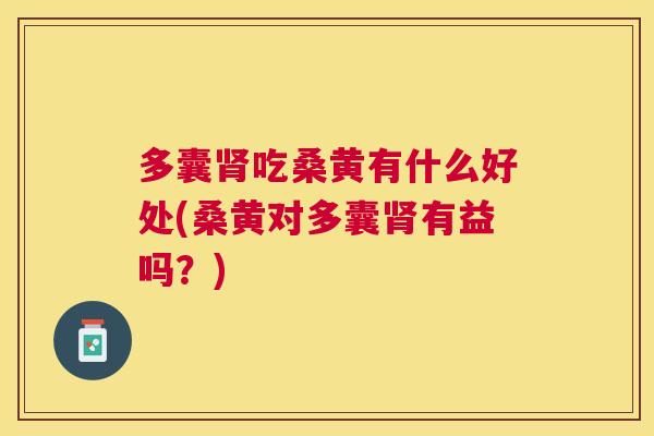 多囊吃桑黄有什么好处(桑黄对多囊有益吗?) 多囊吃桑黄有什么好处(桑黄对多囊有益吗?)