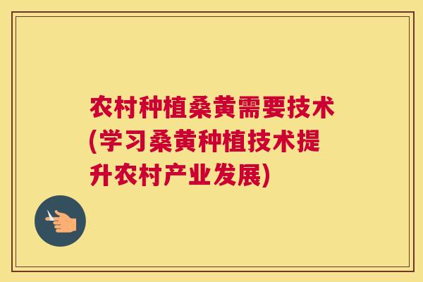 农村种植桑黄需要技术(学习桑黄种植技术提升农村产业发展) 农村种植桑黄需要技术(学习桑黄种植技术提升农村产业发展)