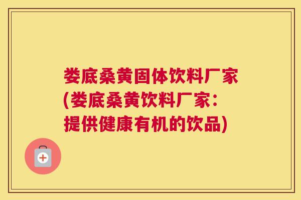 娄底桑黄固体饮料厂家(娄底桑黄饮料厂家:提供健康有机的饮品) 娄底桑黄固体饮料厂家(娄底桑黄饮料厂家:提供健康有机的饮品)