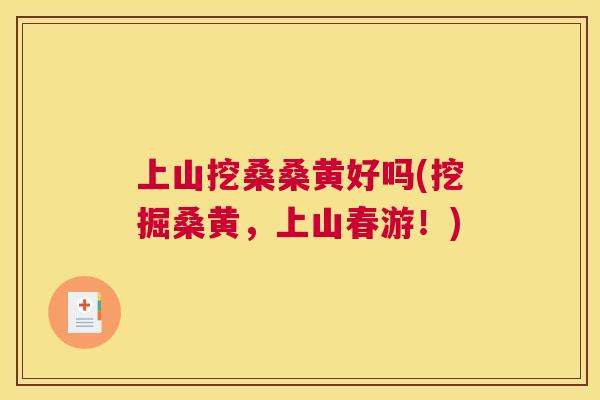上山挖桑桑黄好吗(挖掘桑黄,上山春游!) 上山挖桑桑黄好吗(挖掘桑黄,上山春游!)