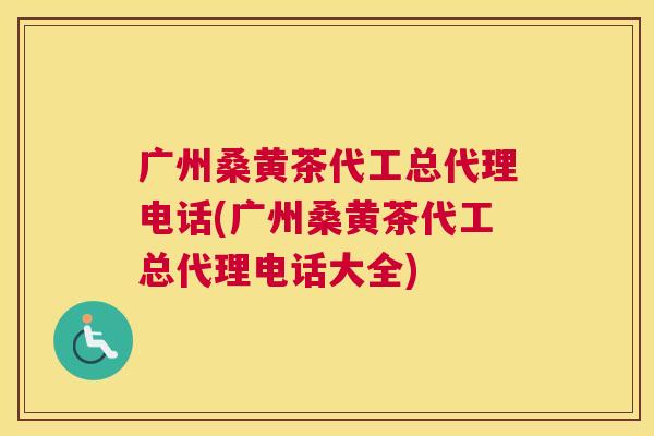 广州桑黄茶代工总代理电话(广州桑黄茶代工总代理电话大全) 广州桑黄茶代工总代理电话(广州桑黄茶代工总代理电话大全)