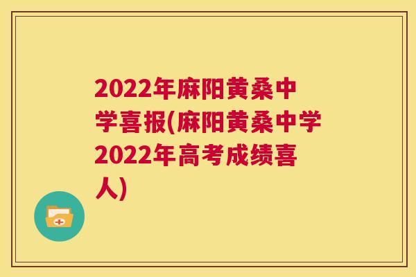 2022年麻阳黄桑中学喜报(麻阳黄桑中学2022年高考成绩喜人) 2022年麻阳黄桑中学喜报(麻阳黄桑中学2022年高考成绩喜人)