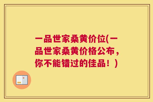一品世家桑黄价位(一品世家桑黄价格公布,你不能错过的佳品!) 一品世家桑黄价位(一品世家桑黄价格公布,你不能错过的佳品!)