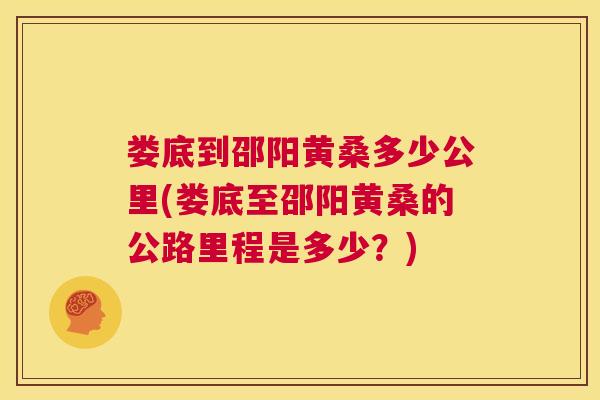 娄底到邵阳黄桑多少公里(娄底至邵阳黄桑的公路里程是多少?) 娄底到邵阳黄桑多少公里(娄底至邵阳黄桑的公路里程是多少?)