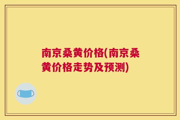 南京桑黄价格(南京桑黄价格走势及预测)