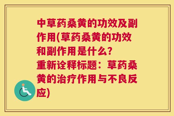 中草药桑黄的功效及副作用(草药桑黄的功效和副作用是什么? 重新诠释标题:草药桑黄的作用与不良反应) 中草药桑黄的功效及副作用(草药桑黄的功效和副作用是什么? 重新诠释标题:草药桑黄的作用与不良反应)