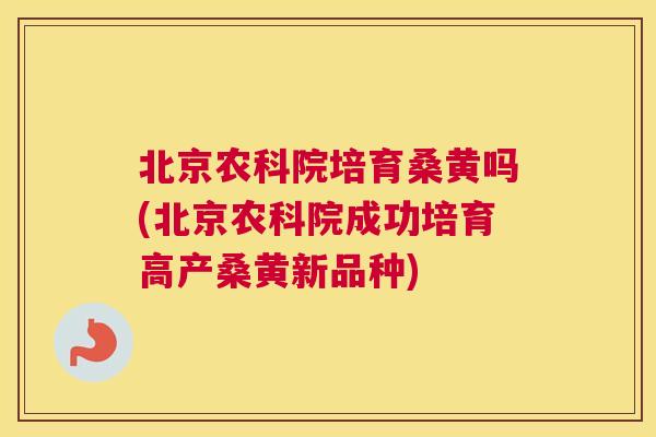 北京农科院培育桑黄吗(北京农科院成功培育高产桑黄新品种) 北京农科院培育桑黄吗(北京农科院成功培育高产桑黄新品种)