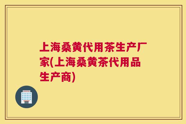 上海桑黄代用茶生产厂家(上海桑黄茶代用品生产商) 上海桑黄代用茶生产厂家(上海桑黄茶代用品生产商)