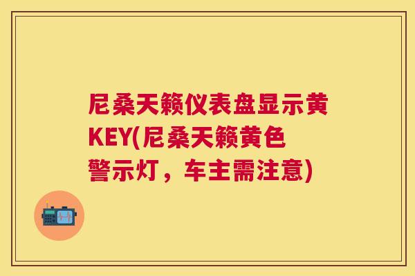 尼桑天籁仪表盘显示黄KEY(尼桑天籁黄色警示灯，车主需注意)
