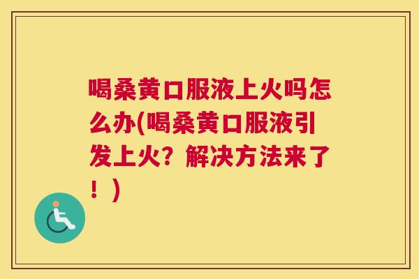 喝桑黄口服液上火吗怎么办(喝桑黄口服液引发上火?解决方法来了!) 喝桑黄口服液上火吗怎么办(喝桑黄口服液引发上火?解决方法来了!)