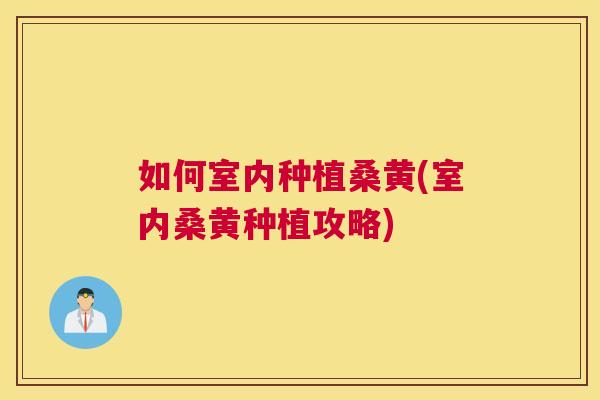 如何室内种植桑黄(室内桑黄种植攻略) 如何室内种植桑黄(室内桑黄种植攻略)