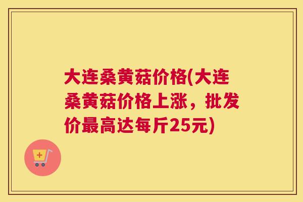大连桑黄菇价格(大连桑黄菇价格上涨,批发价高达每斤25元) 大连桑黄菇价格(大连桑黄菇价格上涨,批发价高达每斤25元)