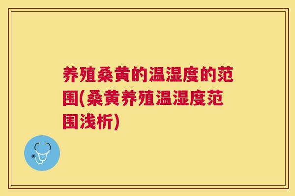 养殖桑黄的温湿度的范围(桑黄养殖温湿度范围浅析) 养殖桑黄的温湿度的范围(桑黄养殖温湿度范围浅析)