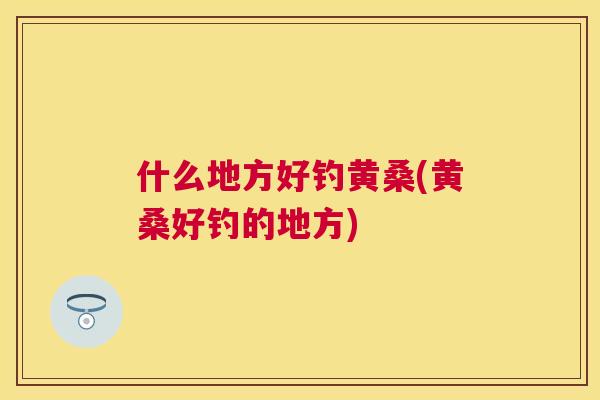 什么地方好钓黄桑(黄桑好钓的地方) 什么地方好钓黄桑(黄桑好钓的地方)