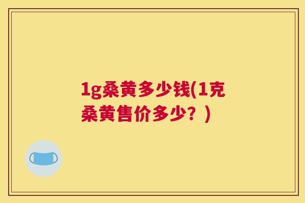 1g桑黄多少钱(1克桑黄售价多少?) 1g桑黄多少钱(1克桑黄售价多少?)