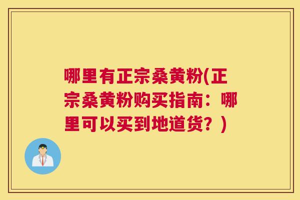 哪里有正宗桑黄粉(正宗桑黄粉购买指南:哪里可以买到地道货?) 哪里有正宗桑黄粉(正宗桑黄粉购买指南:哪里可以买到地道货?)