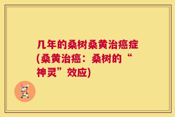 几年的桑树桑黄症(桑黄:桑树的“神灵”效应) 几年的桑树桑黄症(桑黄:桑树的“神灵”效应)