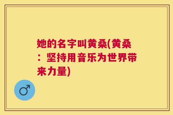 她的名字叫黄桑(黄桑:坚持用音乐为世界带来力量) 她的名字叫黄桑(黄桑:坚持用音乐为世界带来力量)