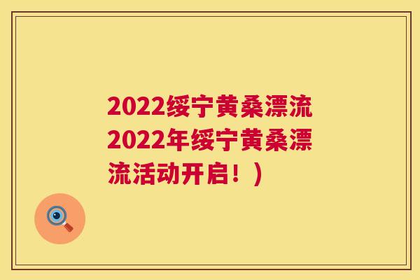 2022绥宁黄桑漂流2022年绥宁黄桑漂流活动开启!) 2022绥宁黄桑漂流2022年绥宁黄桑漂流活动开启!)