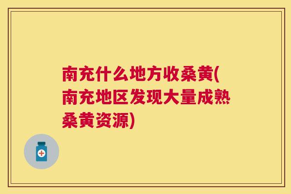 南充什么地方收桑黄(南充地区发现大量成熟桑黄资源) 南充什么地方收桑黄(南充地区发现大量成熟桑黄资源)