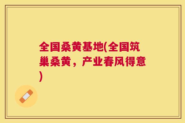 全国桑黄基地(全国筑巢桑黄,产业春风得意) 全国桑黄基地(全国筑巢桑黄,产业春风得意)
