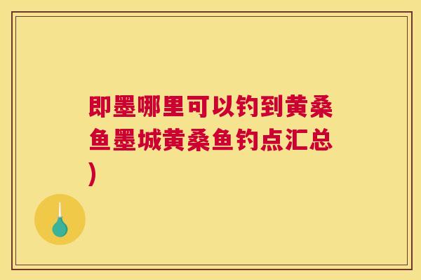 即墨哪里可以钓到黄桑鱼墨城黄桑鱼钓点汇总) 即墨哪里可以钓到黄桑鱼墨城黄桑鱼钓点汇总)