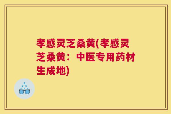 孝感灵芝桑黄(孝感灵芝桑黄:中医专用药材生成地) 孝感灵芝桑黄(孝感灵芝桑黄:中医专用药材生成地)