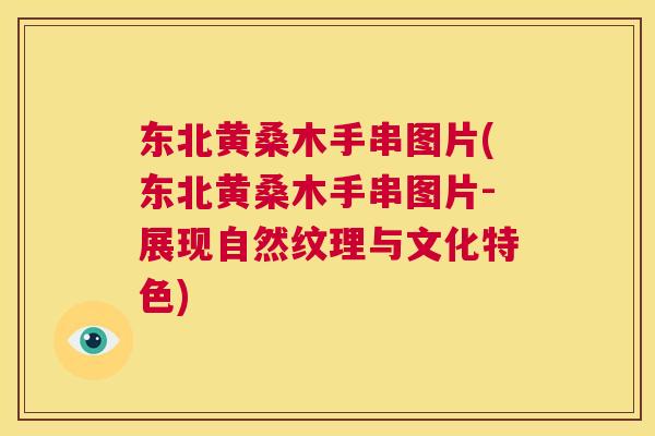 东北黄桑木手串图片(东北黄桑木手串图片-展现自然纹理与文化特色) 东北黄桑木手串图片(东北黄桑木手串图片-展现自然纹理与文化特色)