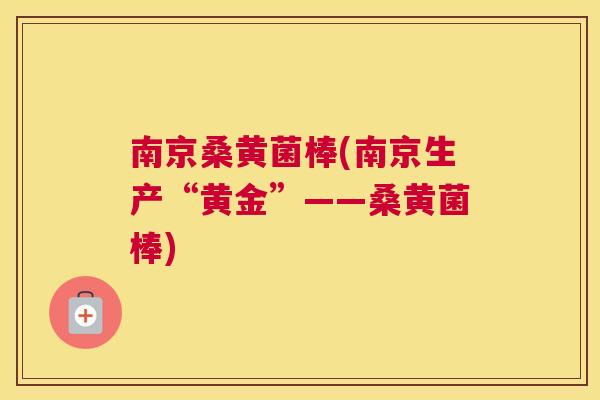 南京桑黄菌棒(南京生产“黄金”——桑黄菌棒) 南京桑黄菌棒(南京生产“黄金”——桑黄菌棒)