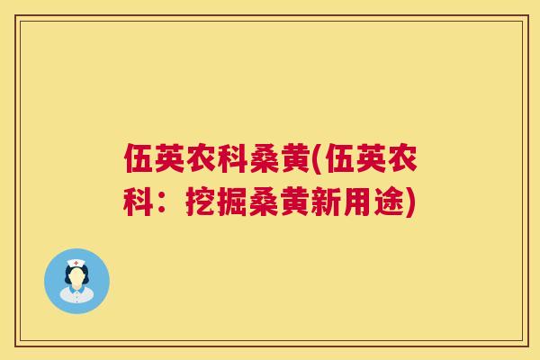 伍英农科桑黄(伍英农科：挖掘桑黄新用途)