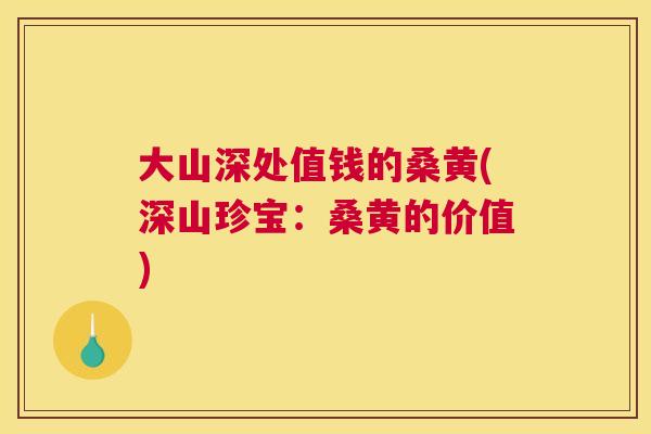 大山深处值钱的桑黄(深山珍宝:桑黄的价值) 大山深处值钱的桑黄(深山珍宝:桑黄的价值)