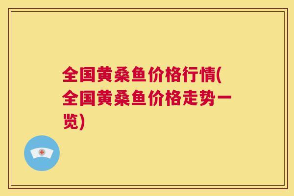 全国黄桑鱼价格行情(全国黄桑鱼价格走势一览) 全国黄桑鱼价格行情(全国黄桑鱼价格走势一览)