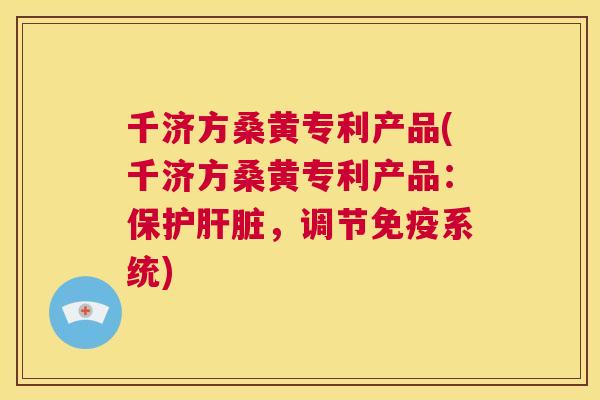 千济方桑黄专利产品(千济方桑黄专利产品:保护,调节系统) 千济方桑黄专利产品(千济方桑黄专利产品:保护,调节系统)