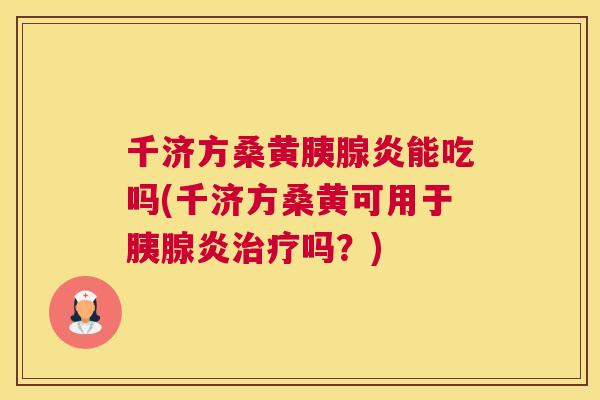 千济方桑黄胰腺炎能吃吗(千济方桑黄可用于胰腺炎吗?) 千济方桑黄胰腺炎能吃吗(千济方桑黄可用于胰腺炎吗?)