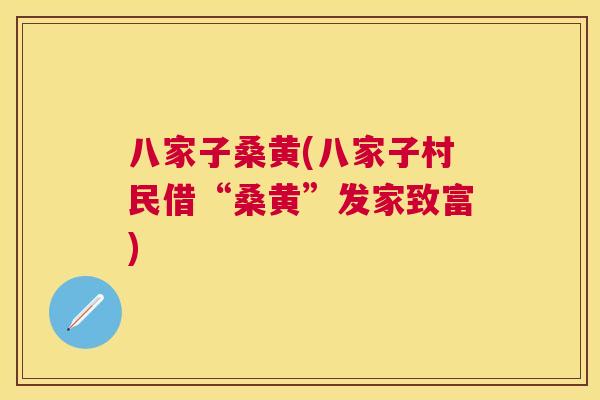 八家子桑黄(八家子村民借“桑黄”发家致富) 八家子桑黄(八家子村民借“桑黄”发家致富)